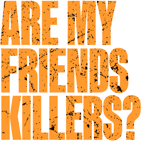 Are My Friends Killers?