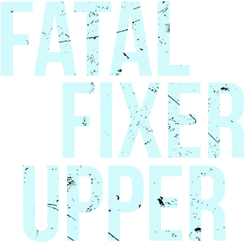 Fatal Fixer Upper