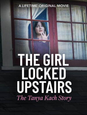 The Girl Locked Upstairs: The Tanya Kach Story