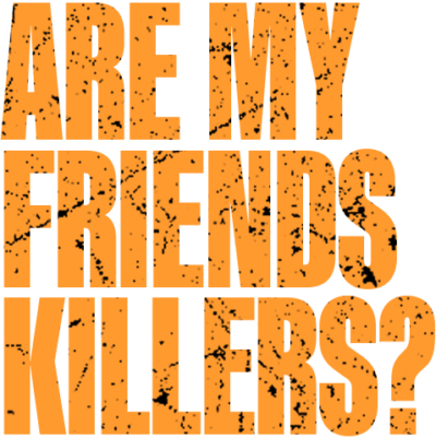 Are My Friends Killers?
